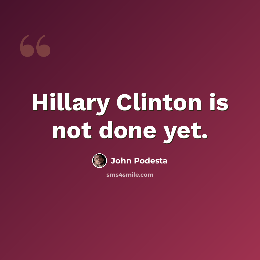 “Hillary Clinton is not done yet.” quote by John Podesta