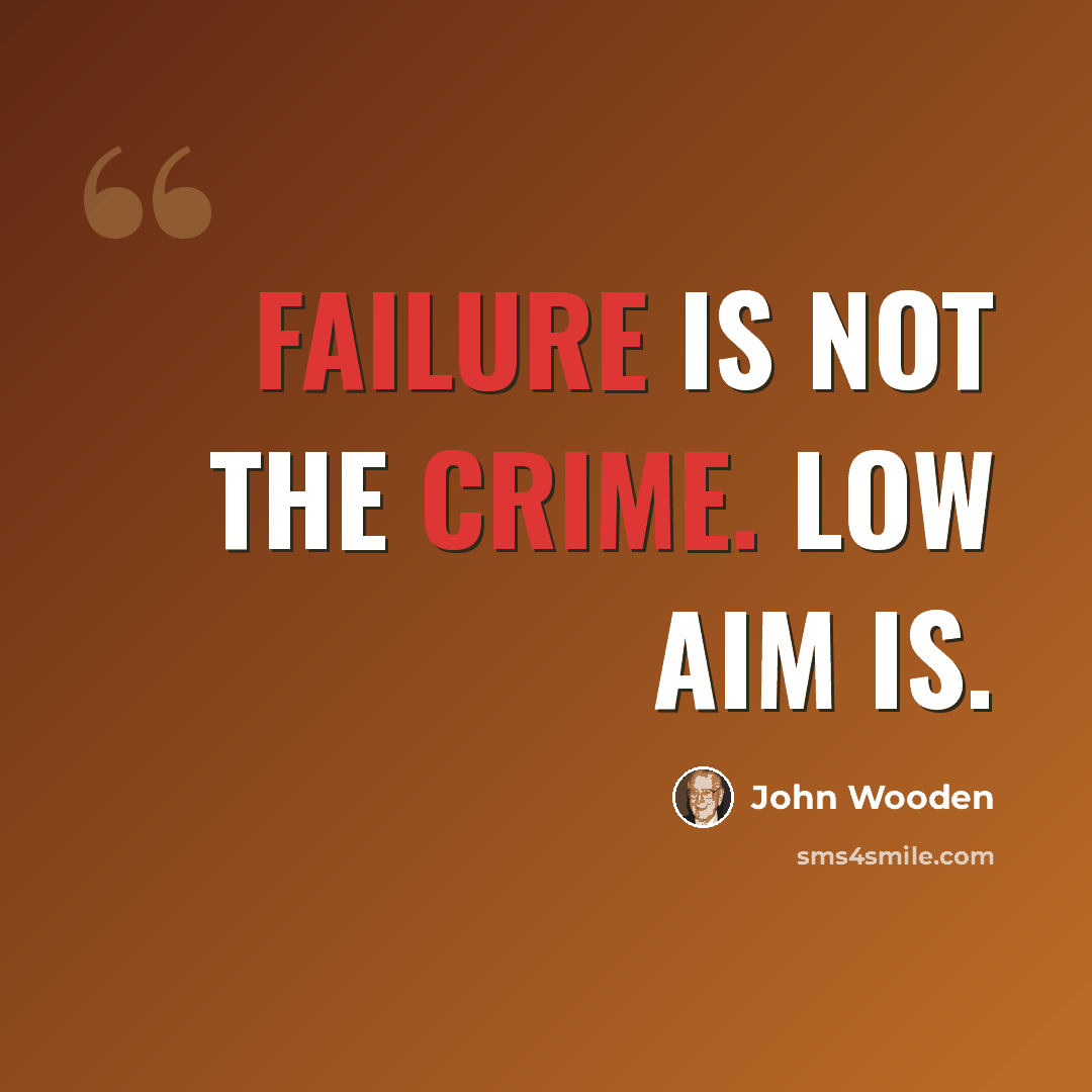 “Failure is not the crime. Low aim is.” quote by John Wooden