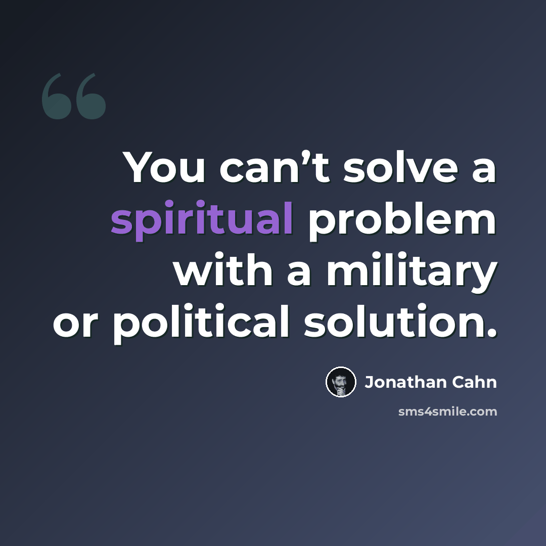 “You can’t solve a spiritual problem with a military or political solution.” quote by Jonathan Cahn