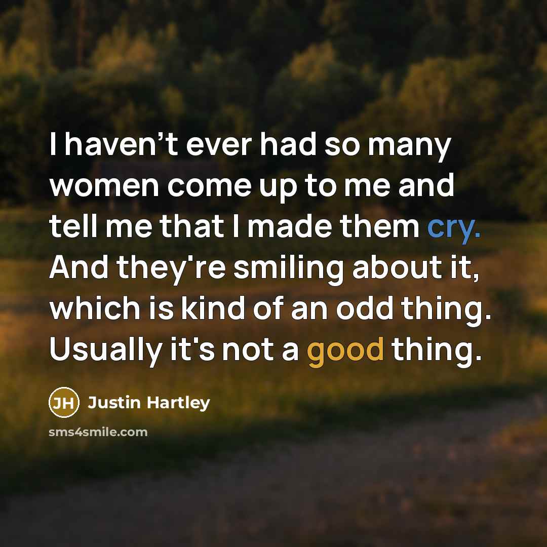 “I haven't ever had so many women come up to me and tell me that I made them cry. And they're smiling about it, which is kind of an odd thing. Usually it's not a good thing.” quote by Justin Hartley