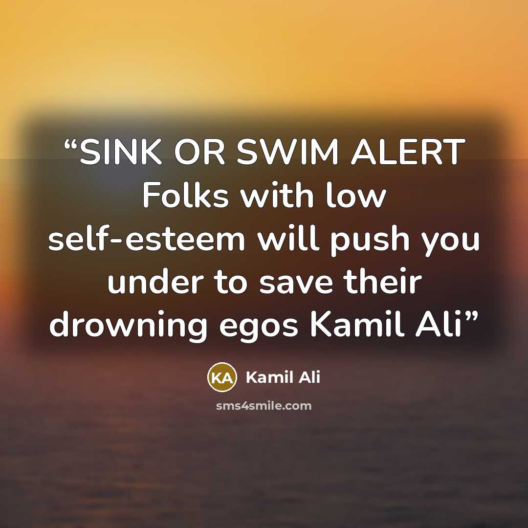 “SINK OR SWIM ALERT Folks with low self-esteem will push you under to save their drowning egos Kamil Ali” quote by Kamil Ali
