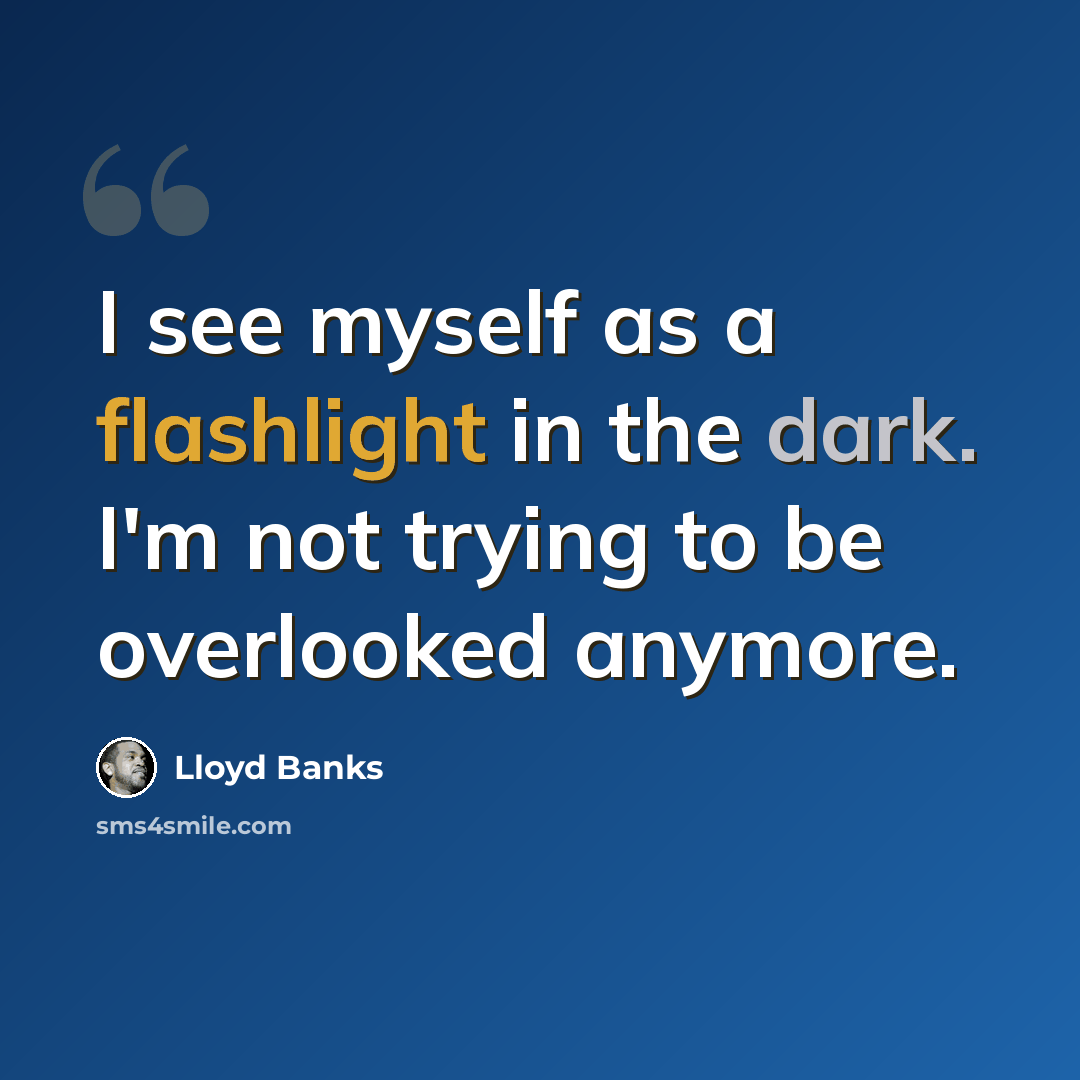 “I see myself as a flashlight in the dark. I'm not trying to be overlooked anymore.” quote by Lloyd Banks