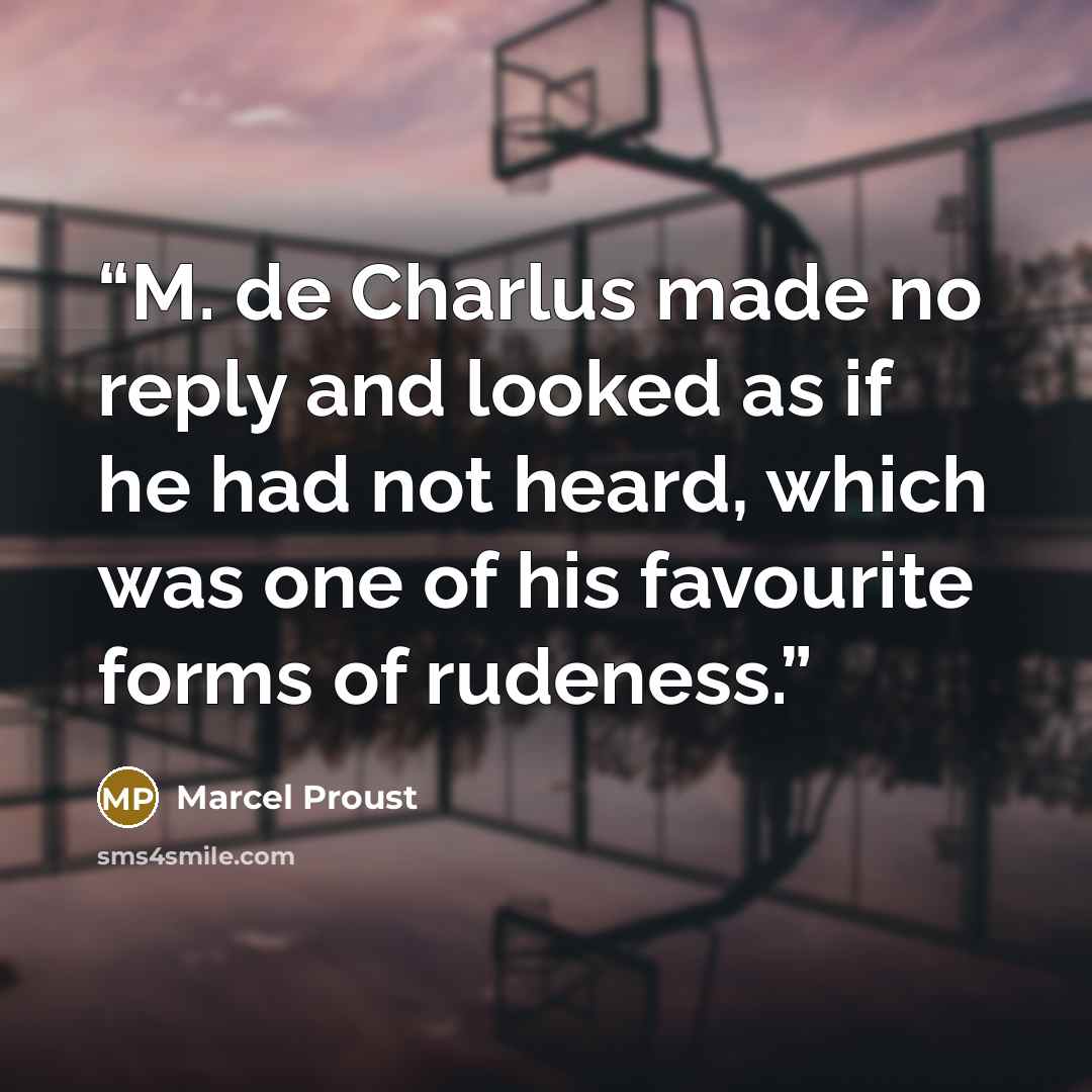 “M. de Charlus made no reply and looked as if he had not heard, which was one of his favourite forms of rudeness.” quote by Marcel Proust