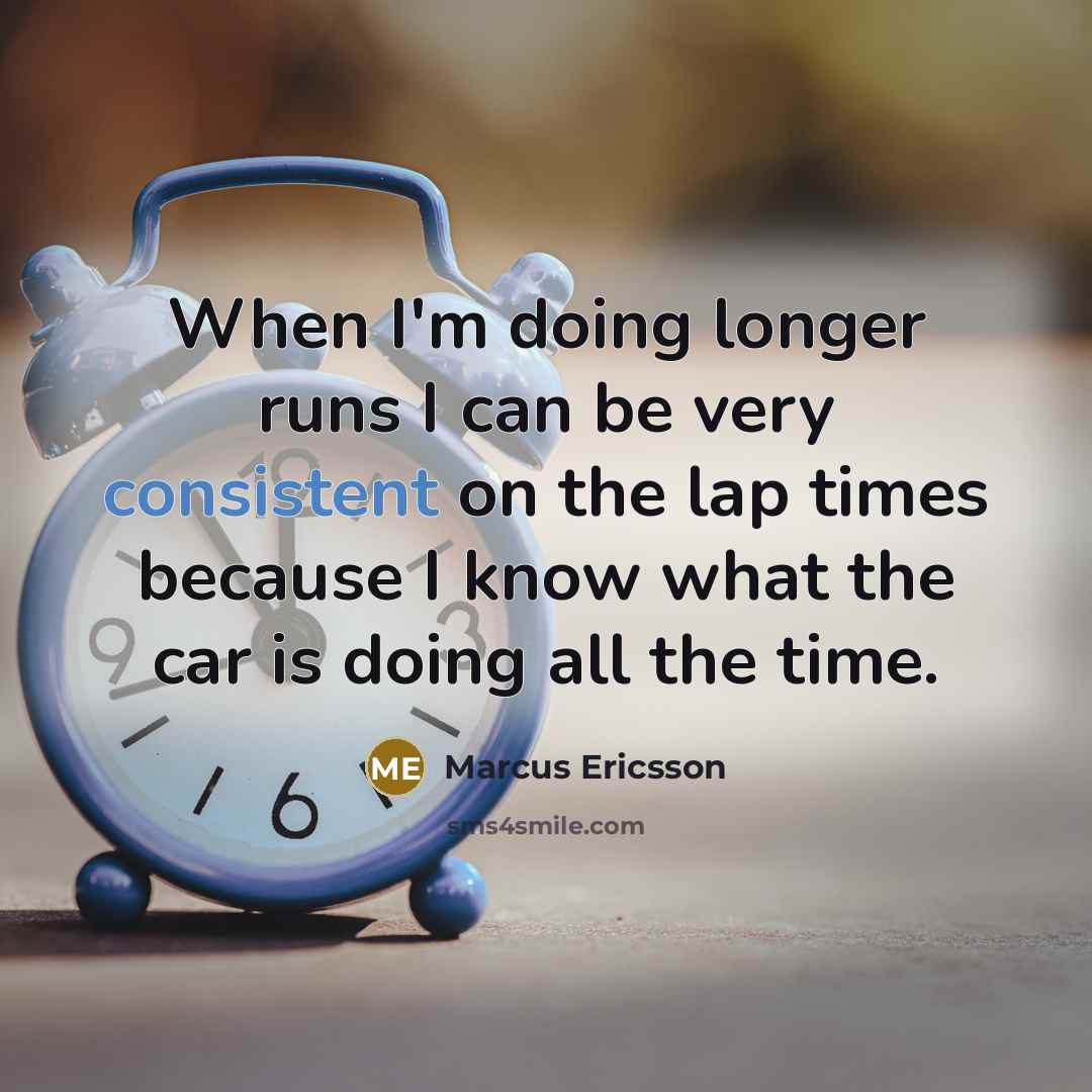 “When I'm doing longer runs I can be very consistent on the lap times because I know what the car is doing all the time.” quote by Marcus Ericsson