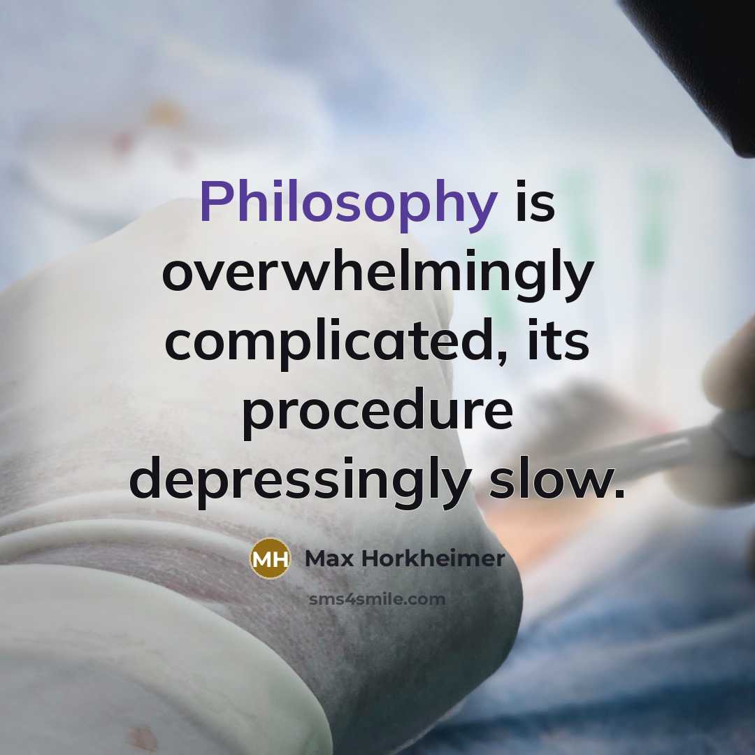“Philosophy is overwhelmingly complicated, its procedure depressingly slow.” quote by Max Horkheimer