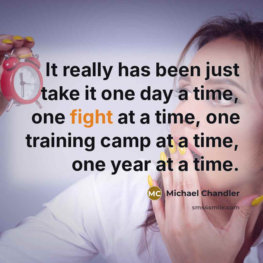 “It really has been just take it one day a time, one fight at a time, one training camp at a time, one year at a time.” quote by Michael Chandler