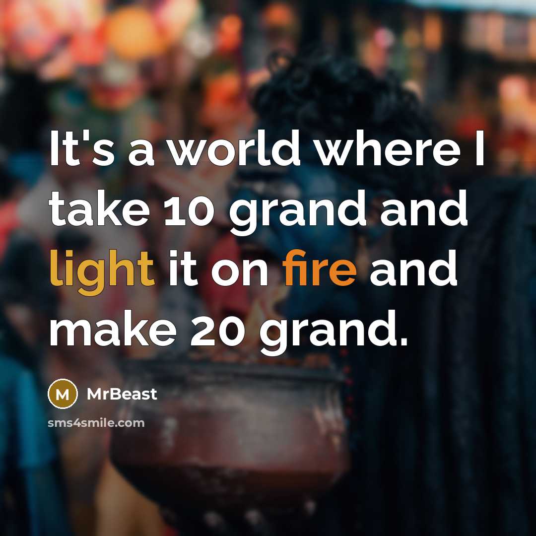 “It's a world where I take 10 grand and light it on fire and make 20 grand.” quote by MrBeast