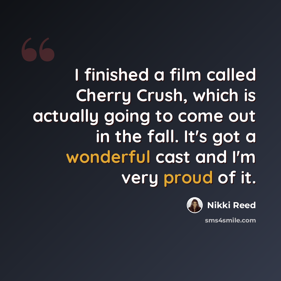 “I finished a film called Cherry Crush, which is actually going to come out in the fall. It's got a wonderful cast and I'm very proud of it.” quote by Nikki Reed