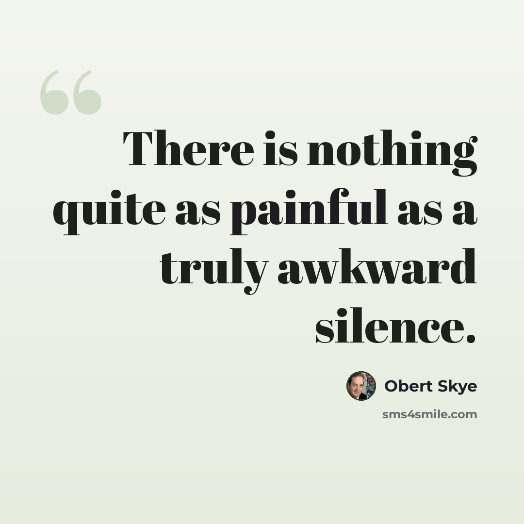 “There is nothing quite as painful as a truly awkward silence.” quote by Obert Skye