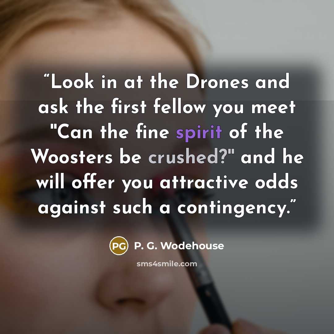 “Look in at the Drones and ask the first fellow you meet ''Can the fine spirit of the Woosters be crushed?'' and he will offer you attractive odds against such a contingency.” quote by P. G. Wodehouse
