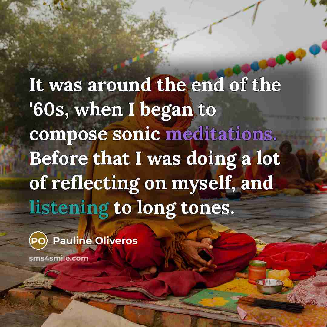 “It was around the end of the '60s, when I began to compose sonic meditations. Before that I was doing a lot of reflecting on myself, and listening to long tones.” quote by Pauline Oliveros