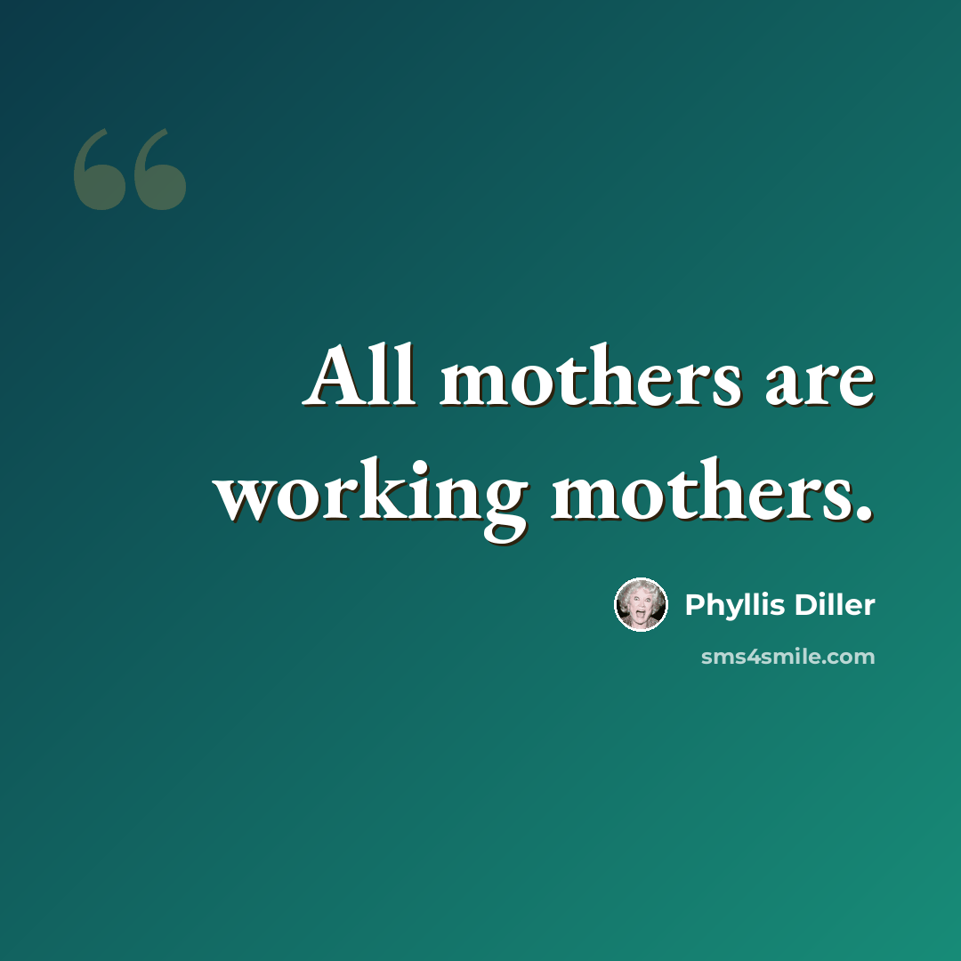“All mothers are working mothers.” quote by Phyllis Diller