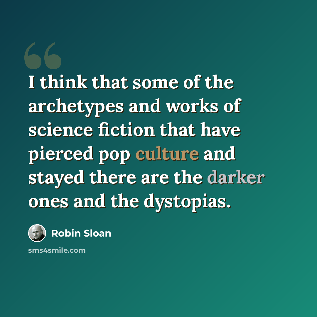 “I think that some of the archetypes and works of science fiction that have pierced pop culture and stayed there are the darker ones and the dystopias.” quote by Robin Sloan