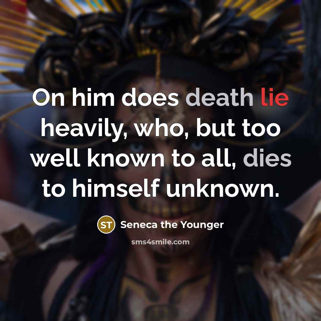 “On him does death lie heavily, who, but too well known to all, dies to himself unknown.” quote by Seneca the Younger
