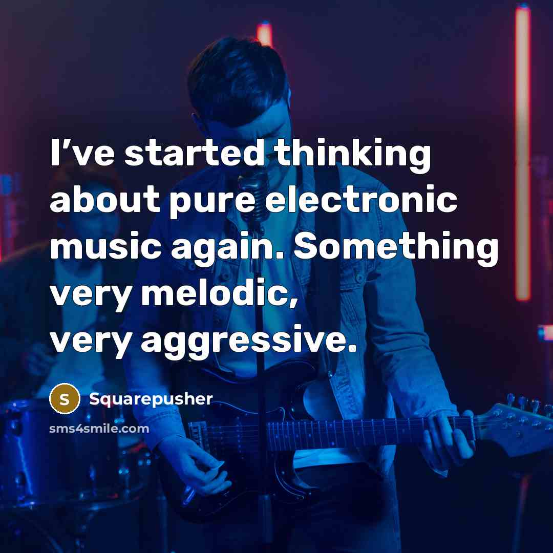 “I’ve started thinking about pure electronic music again. Something very melodic, very aggressive.” quote by Squarepusher