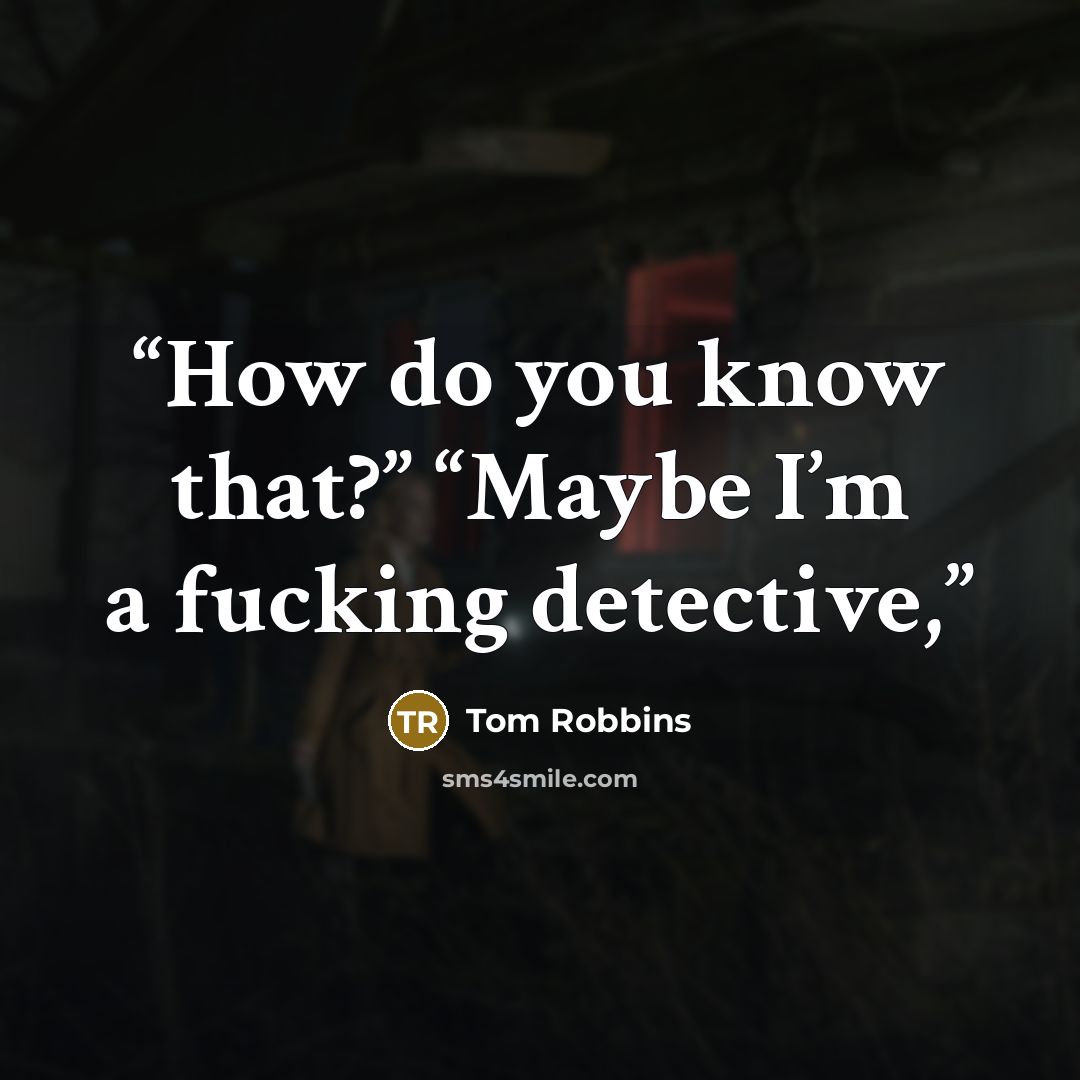 “How do you know that?” “Maybe I’m a fucking detective,” quote by Tom Robbins