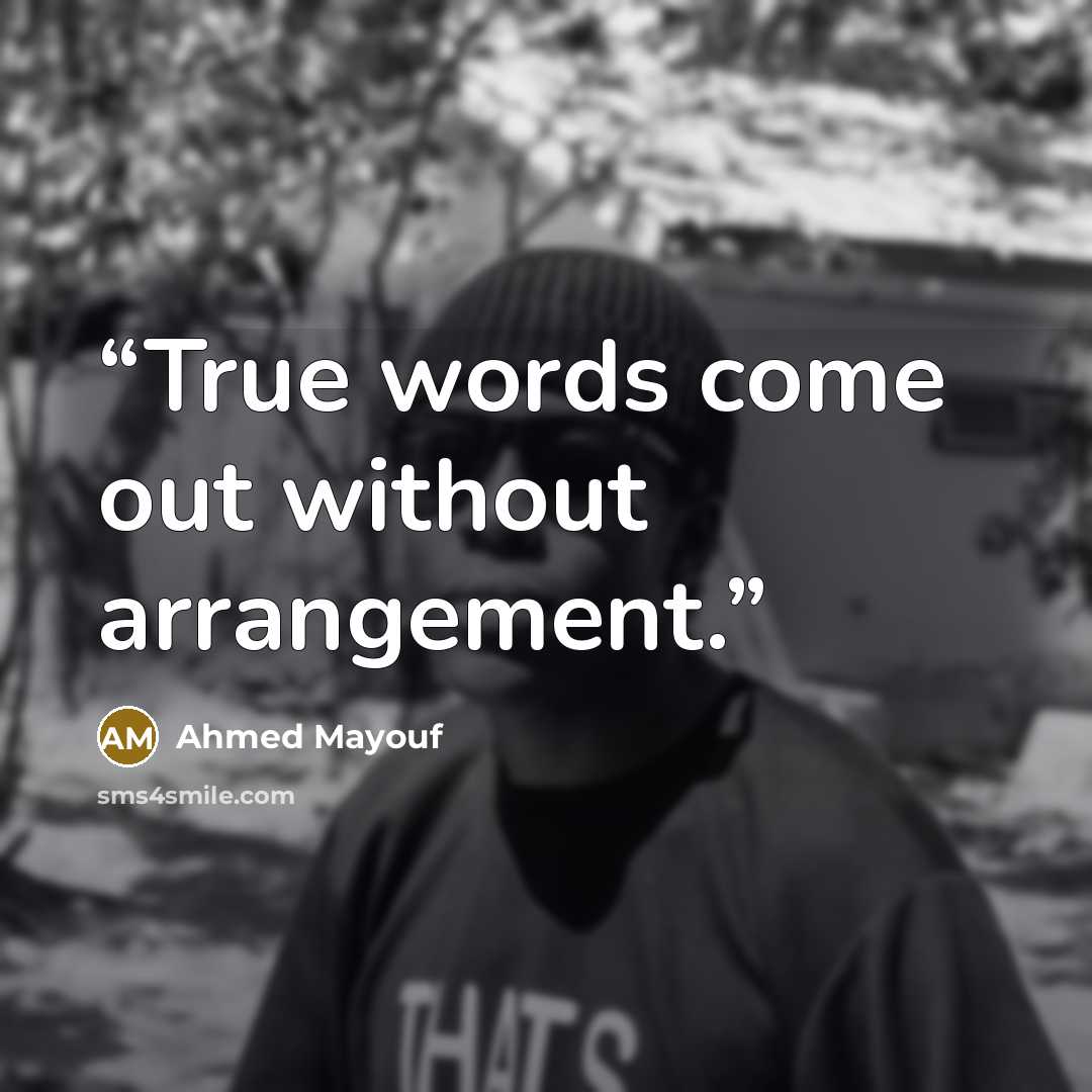 “True words come out without arrangement.” quote by Ahmed Mayouf