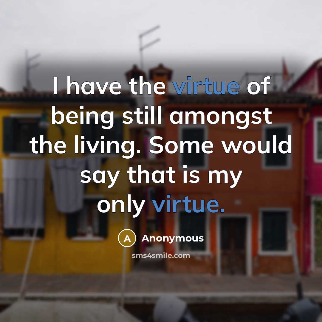 “I have the virtue of being still amongst the living. Some would say that is my only virtue.” quote by Anonymous