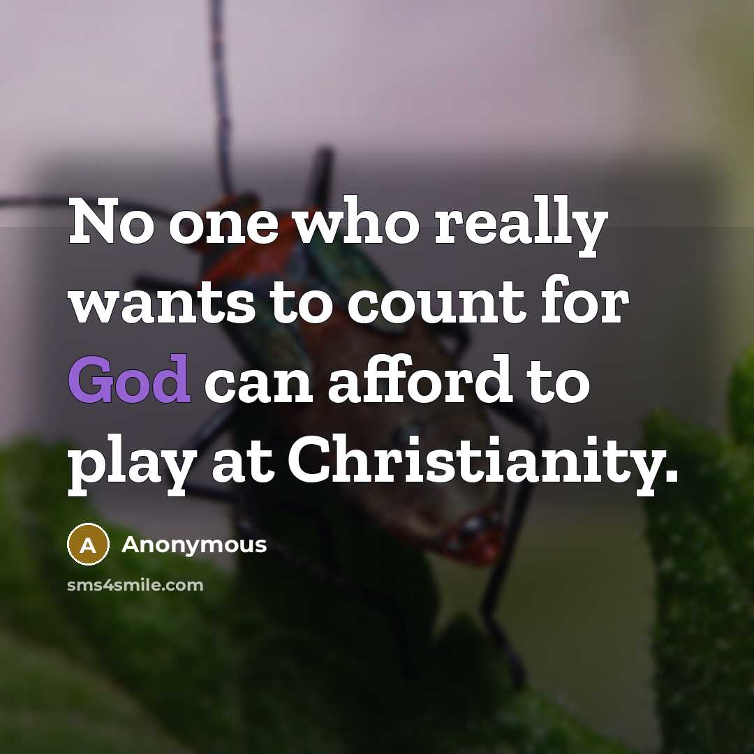“No one who really wants to count for God can afford to play at Christianity.” quote by Anonymous