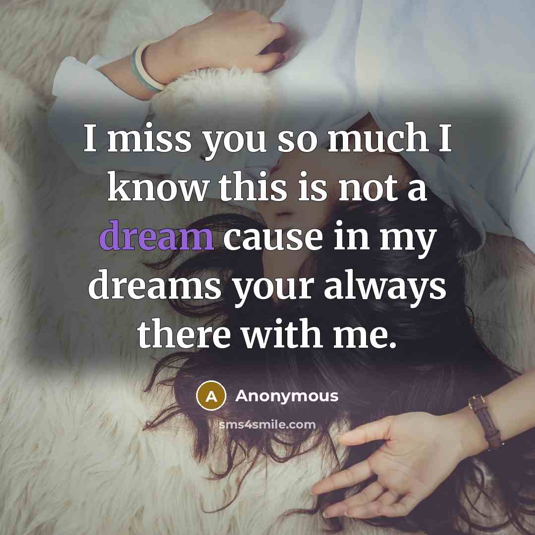 “I miss you so much I know this is not a dream cause in my dreams your always there with me.” quote by Anonymous