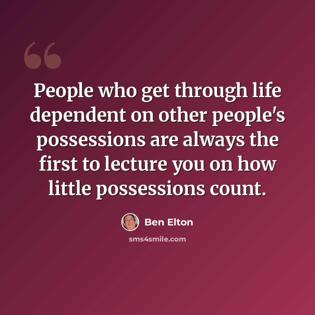 “People who get through life dependent on other people's possessions are always the first to lecture you on how little possessions count.” quote by Ben Elton