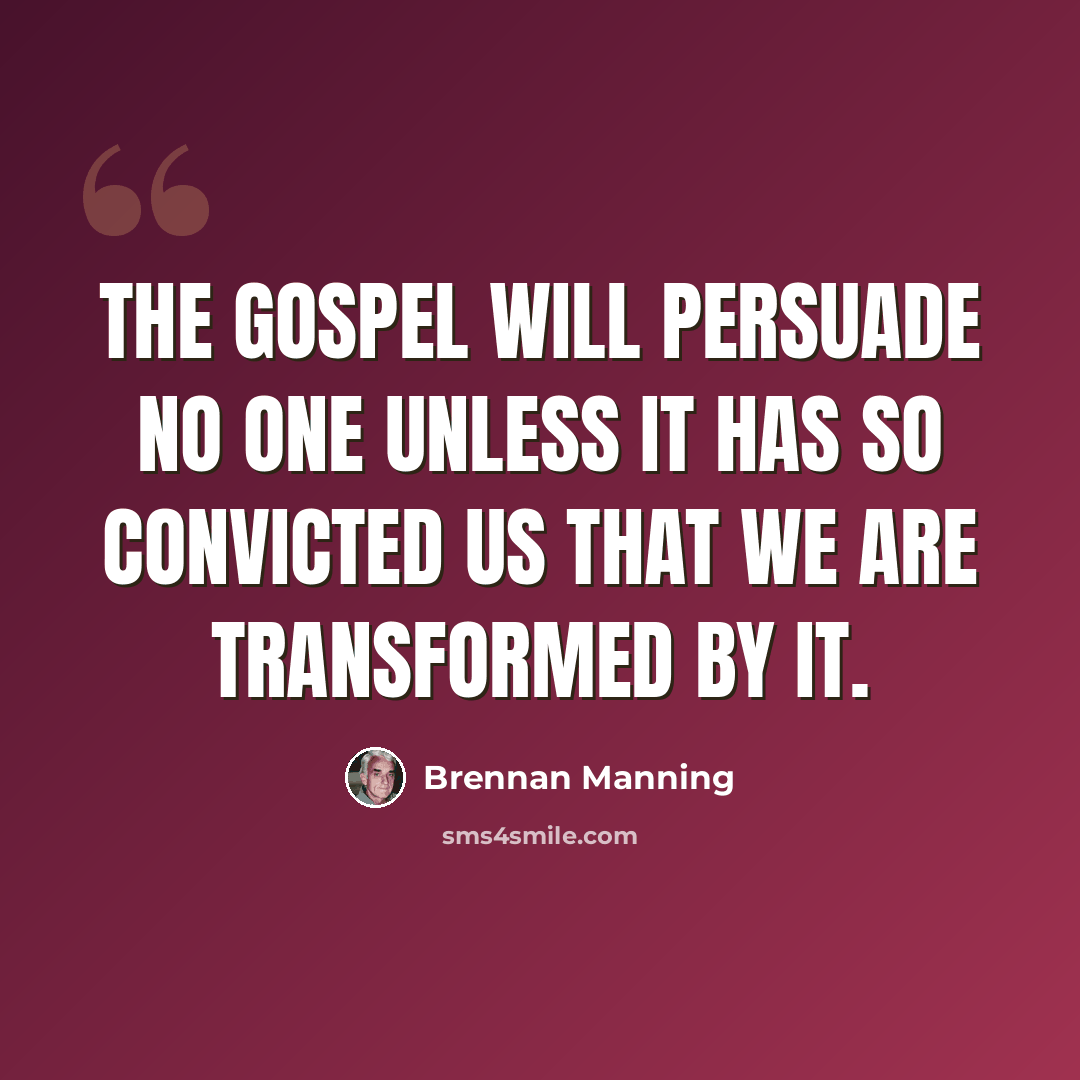 “The gospel will persuade no one unless it has so convicted us that we are transformed by it.” quote by Brennan Manning