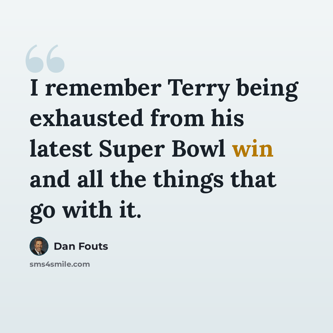“I remember Terry being exhausted from his latest Super Bowl win and all the things that go with it.” quote by Dan Fouts
