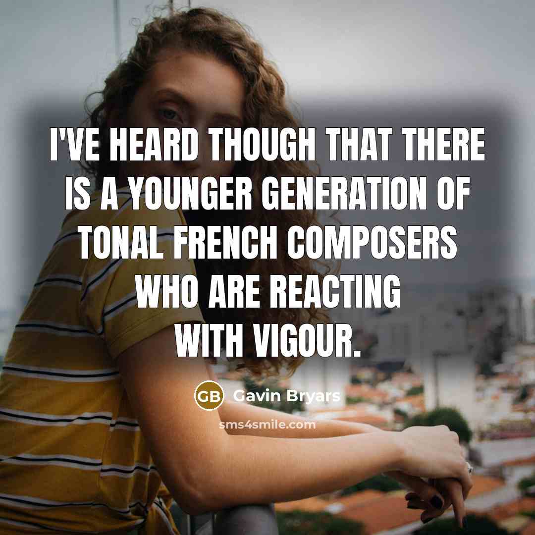 “I've heard though that there is a younger generation of tonal French composers who are reacting with vigour.” quote by Gavin Bryars