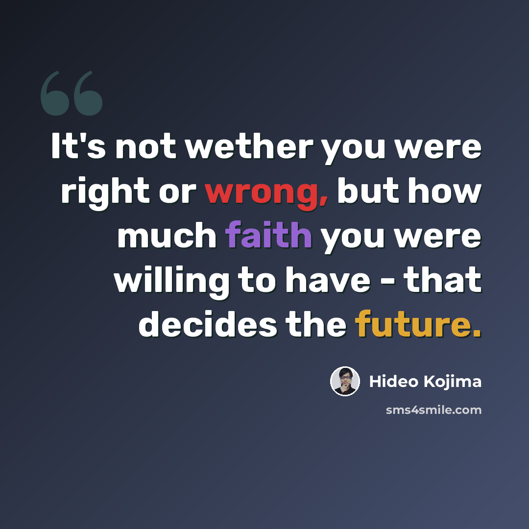 “It's not wether you were right or wrong, but how much faith you were willing to have - that decides the future.” quote by Hideo Kojima