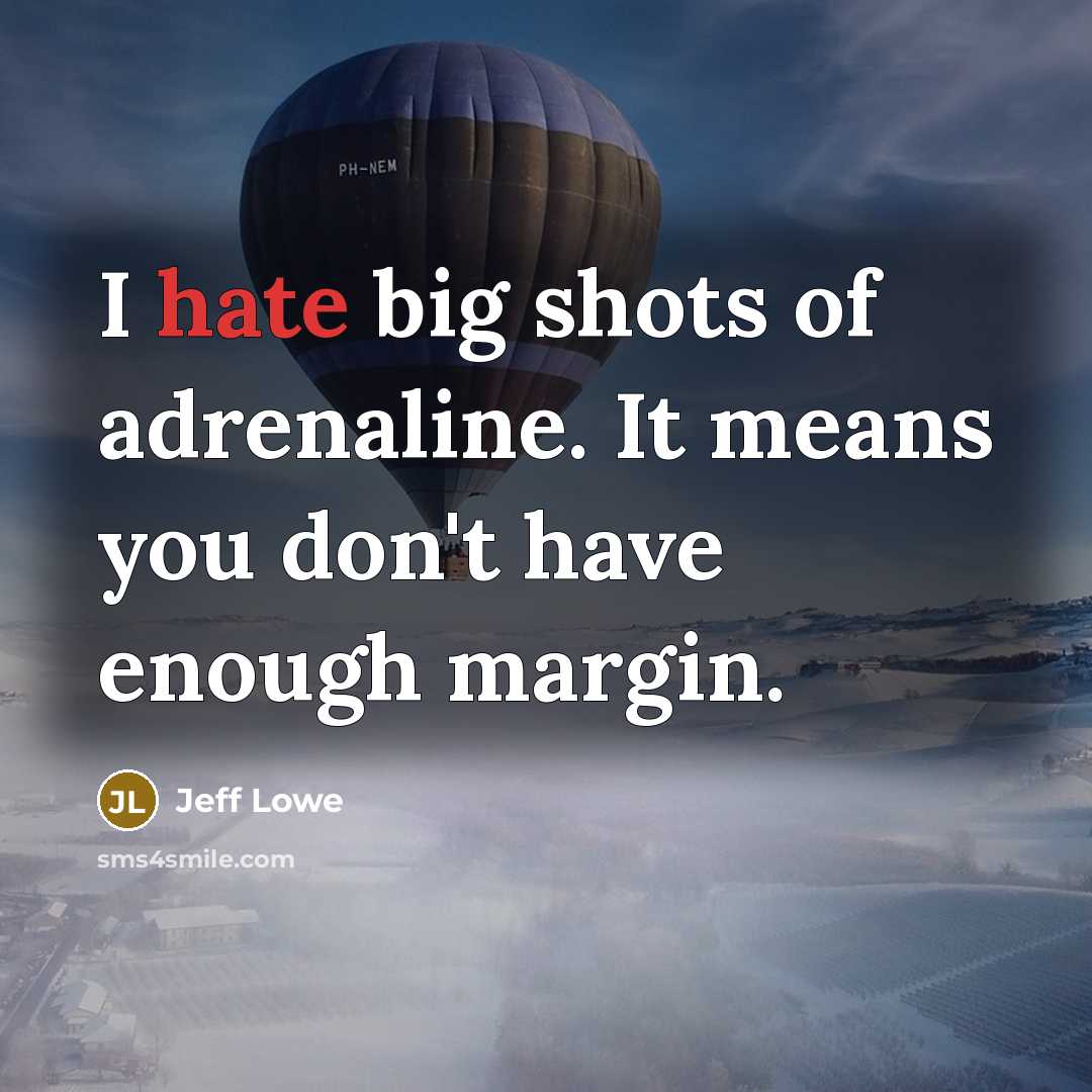 “I hate big shots of adrenaline. It means you don't have enough margin.” quote by Jeff Lowe