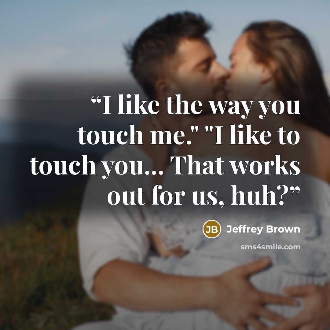 “I like the way you touch me." "I like to touch you... That works out for us, huh?” quote by Jeffrey Brown