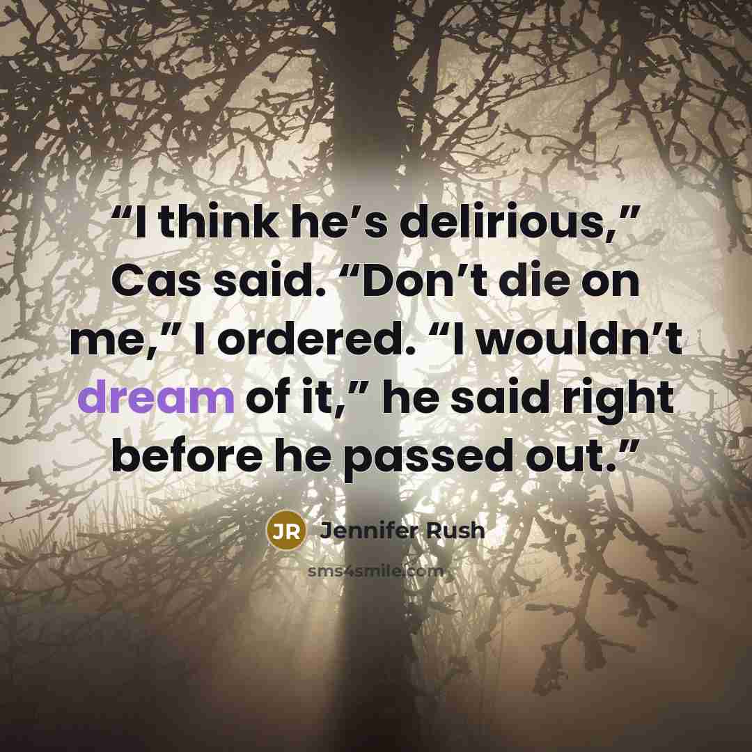 “I think he’s delirious,” Cas said. “Don’t die on me,” I ordered. “I wouldn’t dream of it,” he said right before he passed out.” quote by Jennifer Rush