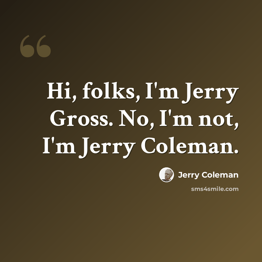 “Hi, folks, I'm Jerry Gross. No, I'm not, I'm Jerry Coleman.” quote by Jerry Coleman
