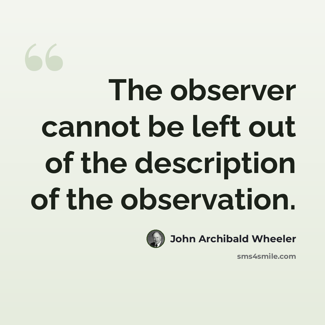 “The observer cannot be left out of the description of the observation.” quote by John Archibald Wheeler