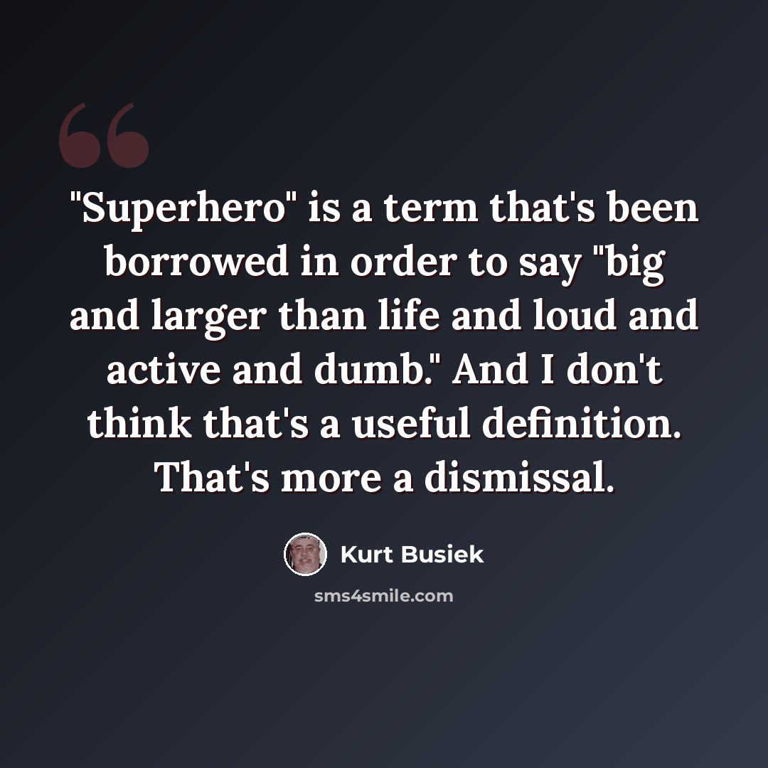 “"Superhero" is a term that's been borrowed in order to say "big and larger than life and loud and active and dumb." And I don't think that's a useful definition. That's more a dismissal.” quote by Kurt Busiek