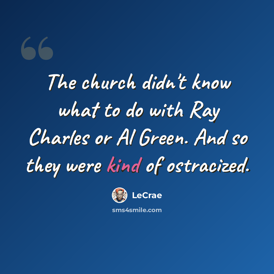 “The church didn't know what to do with Ray Charles or Al Green. And so they were kind of ostracized.” quote by LeCrae