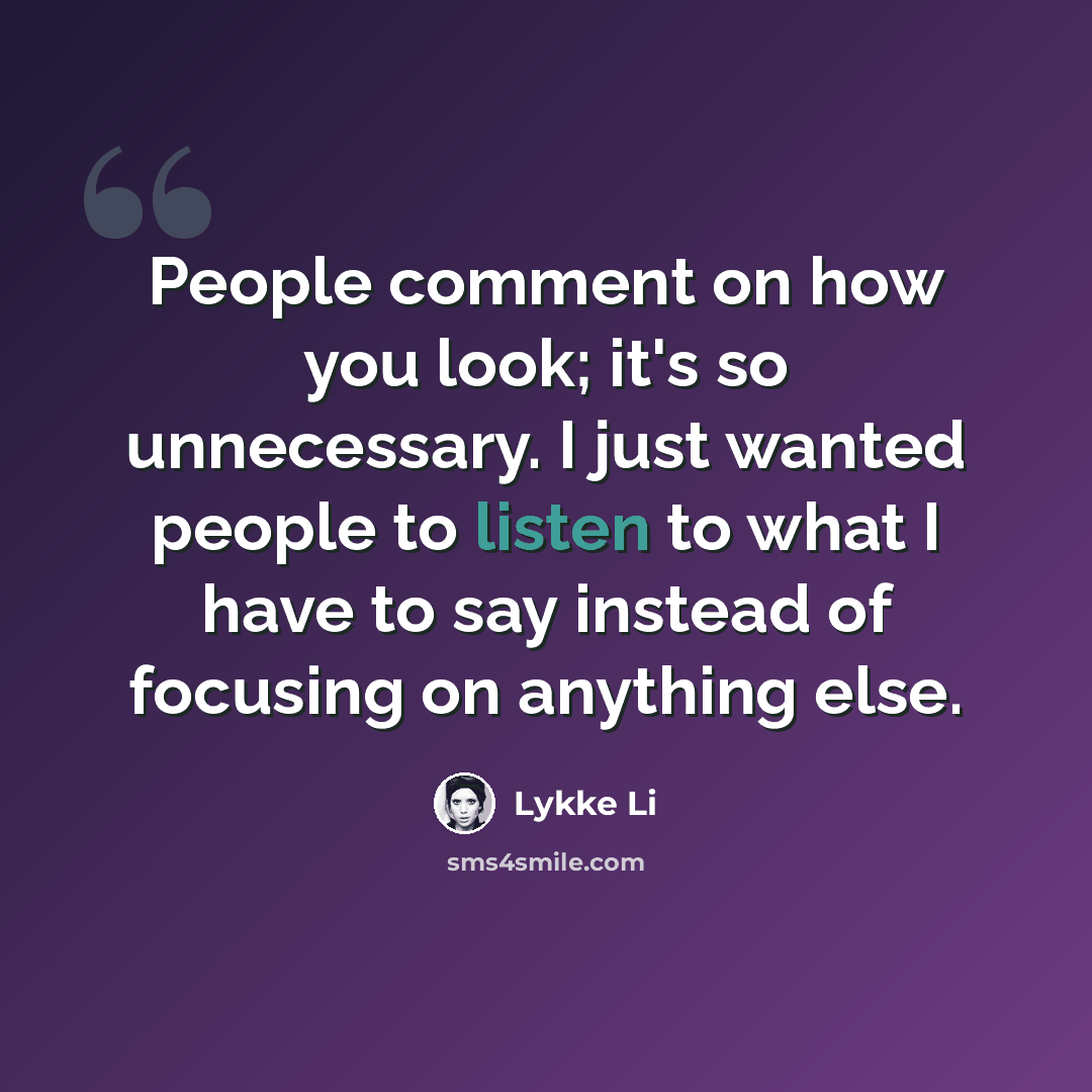 “People comment on how you look; it's so unnecessary. I just wanted people to listen to what I have to say instead of focusing on anything else.” quote by Lykke Li