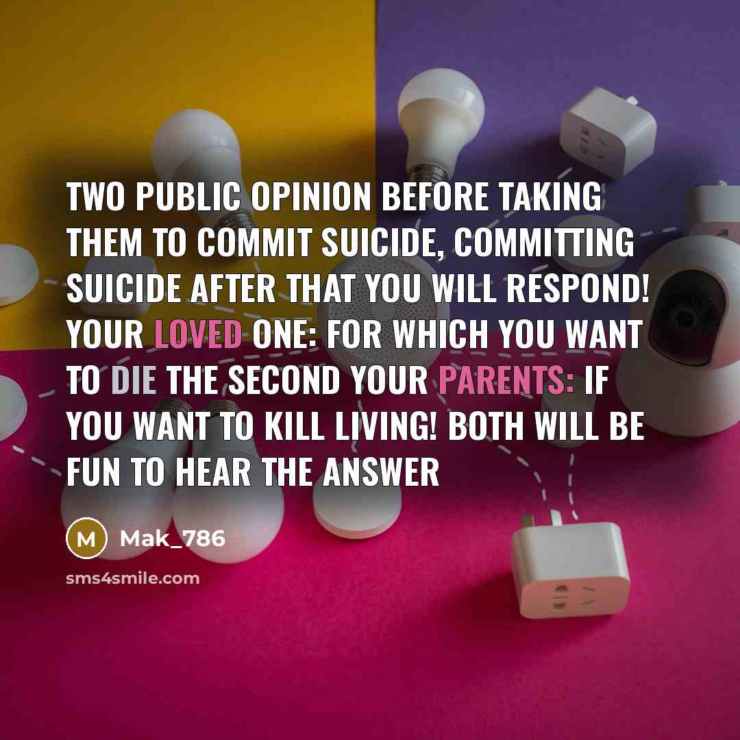 “Two public opinion before taking them to commit suicide, committing suicide after that you will respond! Your loved one: for which you want to die The second your parents: If you want to kill living! Both will be fun to hear the answer” quote by Mak_786