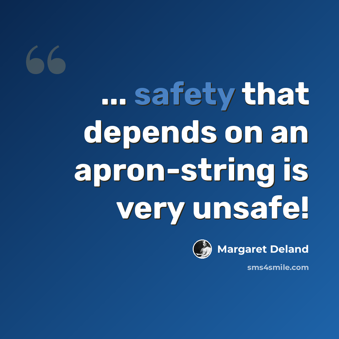 “... safety that depends on an apron-string is very unsafe!” quote by Margaret Deland