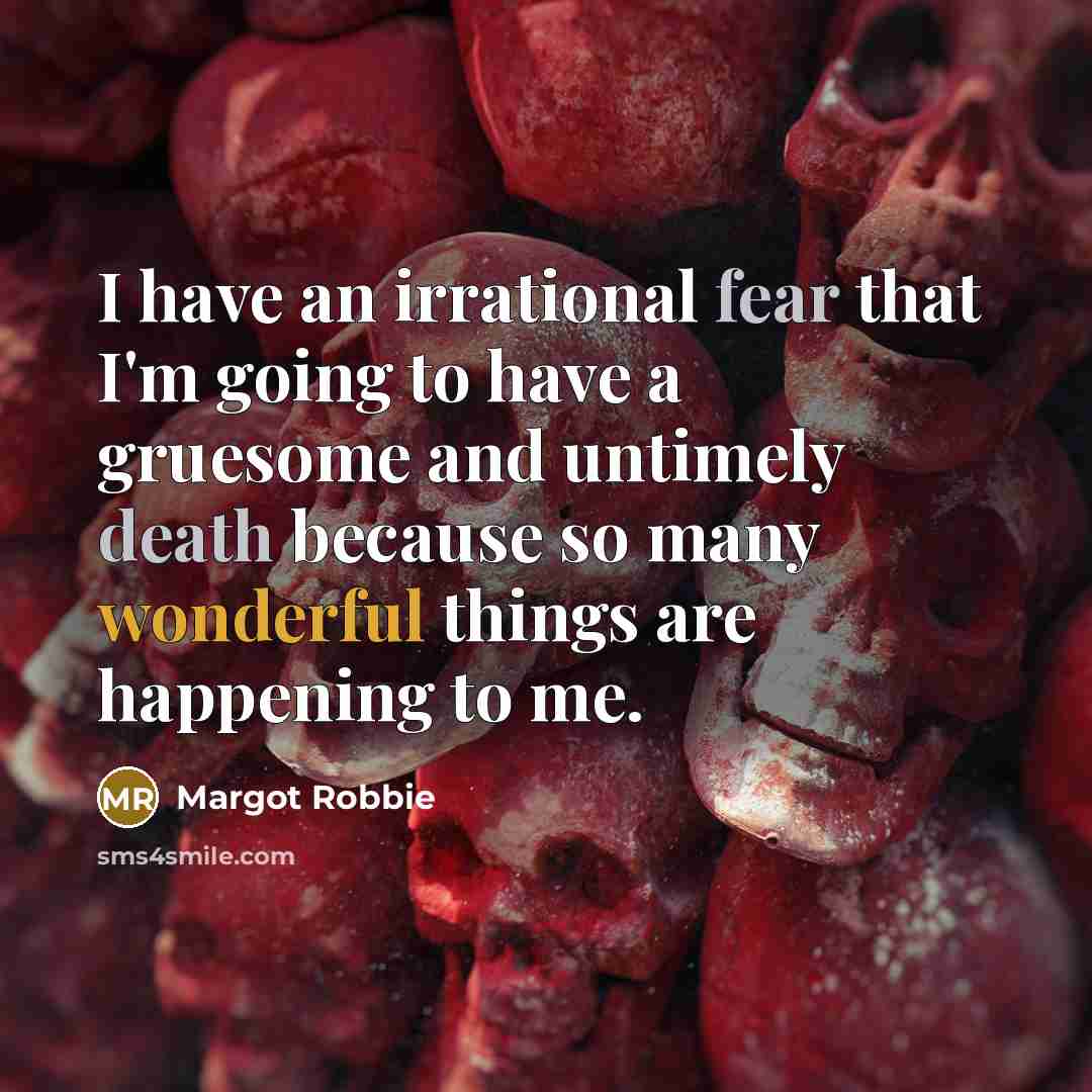 “I have an irrational fear that I'm going to have a gruesome and untimely death because so many wonderful things are happening to me.” quote by Margot Robbie