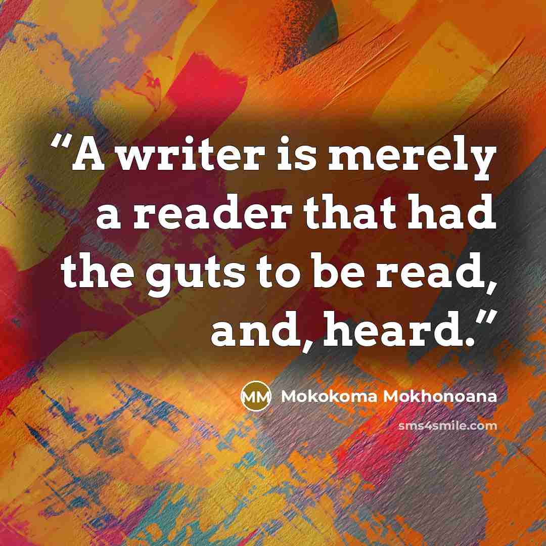 “A writer is merely a reader that had the guts to be read, and, heard.” quote by Mokokoma Mokhonoana