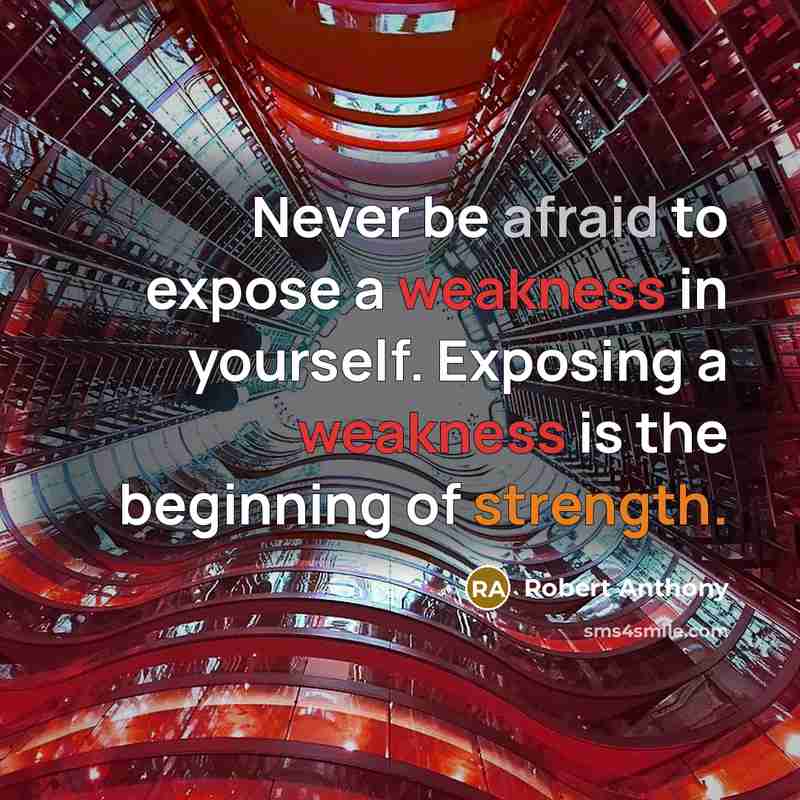“Never be afraid to expose a weakness in yourself. Exposing a weakness is the beginning of strength.” quote by Robert Anthony