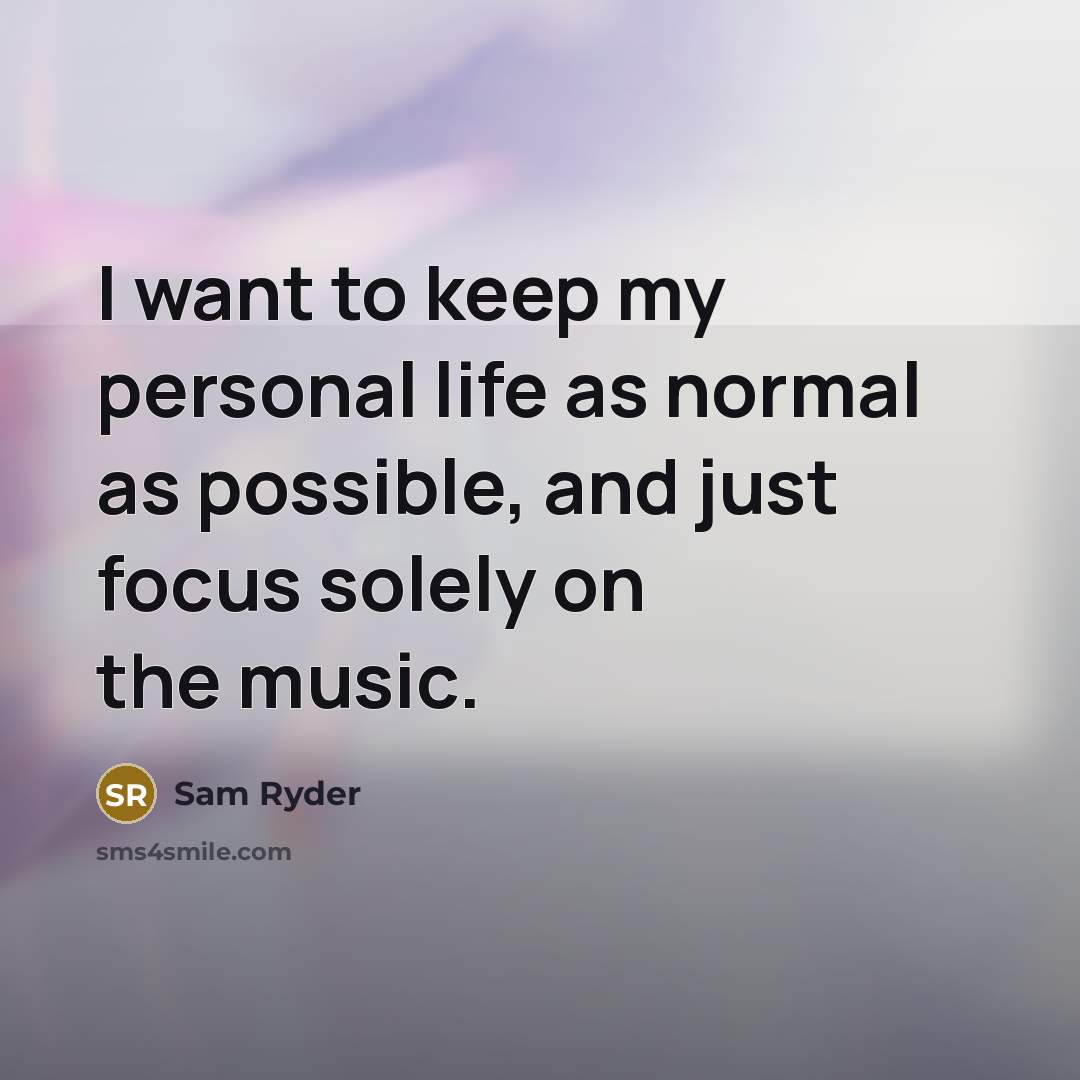 “I want to keep my personal life as normal as possible, and just focus solely on the music.” quote by Sam Ryder