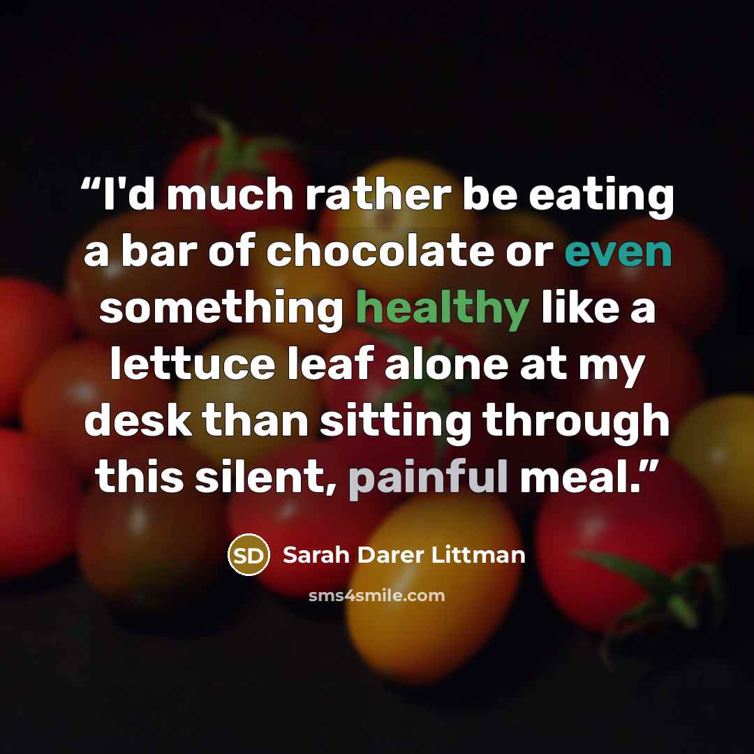 “I'd much rather be eating a bar of chocolate or even something healthy like a lettuce leaf alone at my desk than sitting through this silent, painful meal.” quote by Sarah Darer Littman