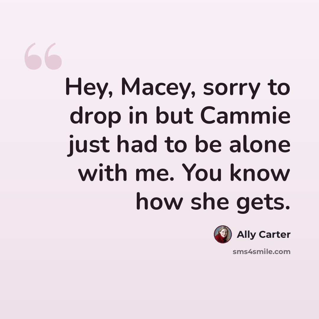 “Hey, Macey, sorry to drop in but Cammie just had to be alone with me. You know how she gets.” quote by Ally Carter