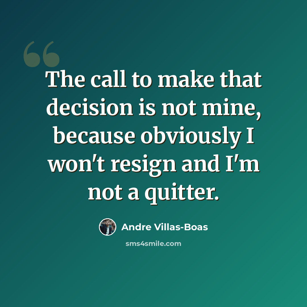 “The call to make that decision is not mine, because obviously I won't resign and I'm not a quitter.” quote by Andre Villas-Boas