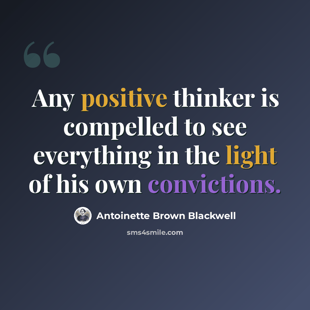 “Any positive thinker is compelled to see everything in the light of his own convictions.” quote by Antoinette Brown Blackwell