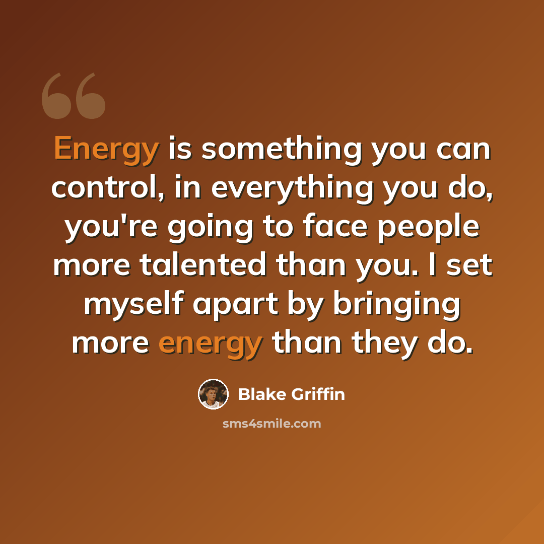 “Energy is something you can control, in everything you do, you're going to face people more talented than you. I set myself apart by bringing more energy than they do.” quote by Blake Griffin