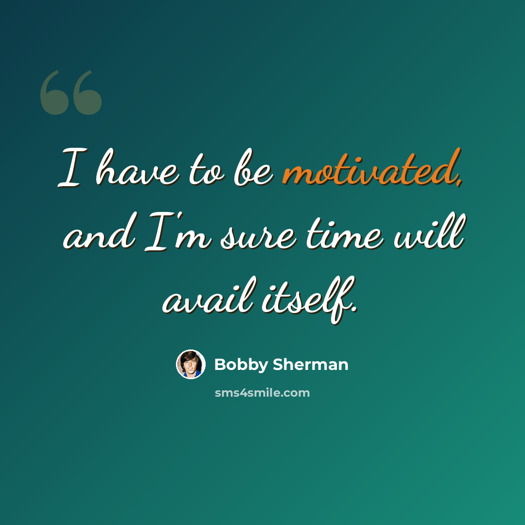 “I have to be motivated, and I'm sure time will avail itself.” quote by Bobby Sherman