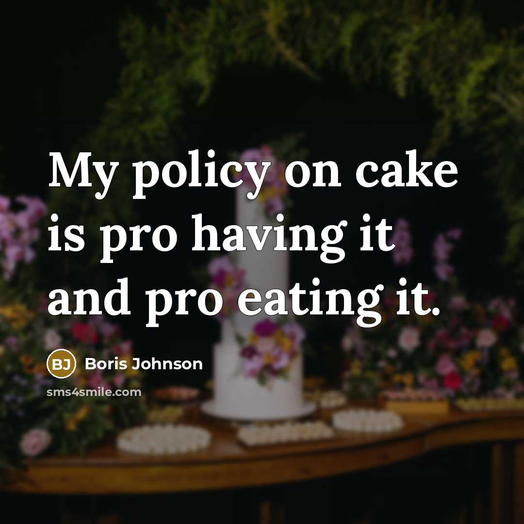 “My policy on cake is pro having it and pro eating it.” quote by Boris Johnson